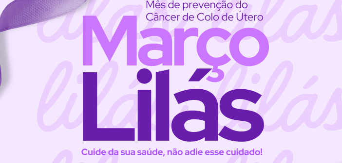 MARÇO LILÁS – MÊS DE PREVENÇÃO DO CÂNCER DE COLO DO ÚTERO